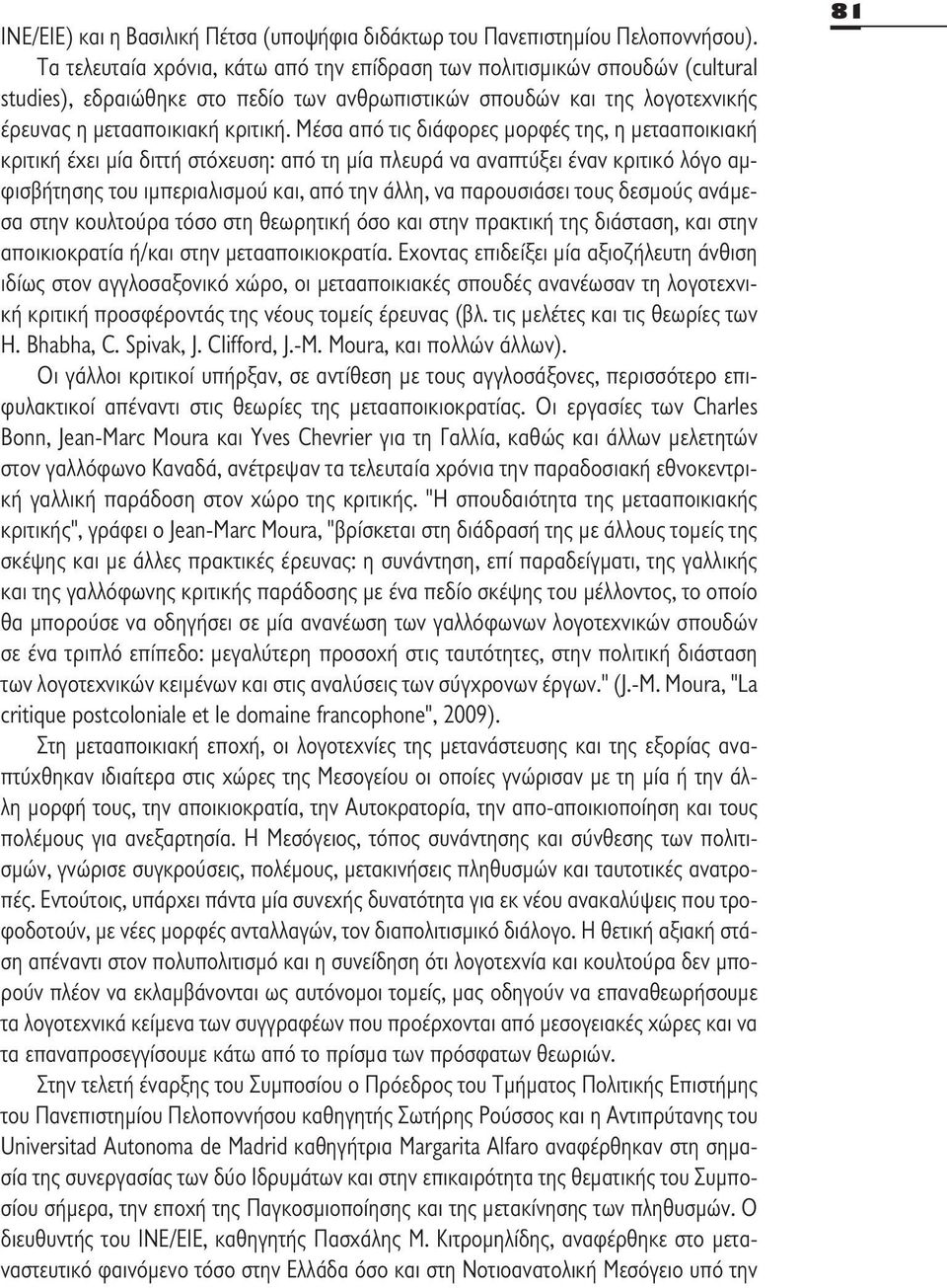 Μέσα από τις διάφορες μορφές της, η μετααποικιακή κριτική έχει μία διττή στόχευση: από τη μία πλευρά να αναπτύξει έναν κριτικό λόγο αμφισβήτησης του ιμπεριαλισμού και, από την άλλη, να παρουσιάσει