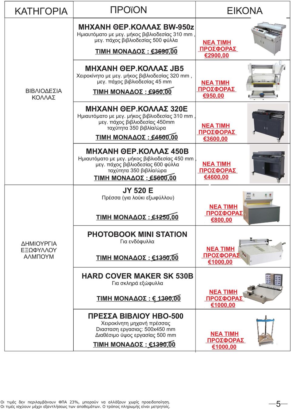 πάχος βιβλιοδεσίας 450mm ταχύτητα 350 βιβλία/ώρα ΤΙΜΗ ΜΟΝΑΔΟΣ : 4500,00 ΜΗΧΑΝΗ ΘΕΡ.ΚΟΛΛΑΣ 450Β Ημιαυτόματο με μεγ. μήκος βιβλιοδεσίας 450 mm, μεγ.