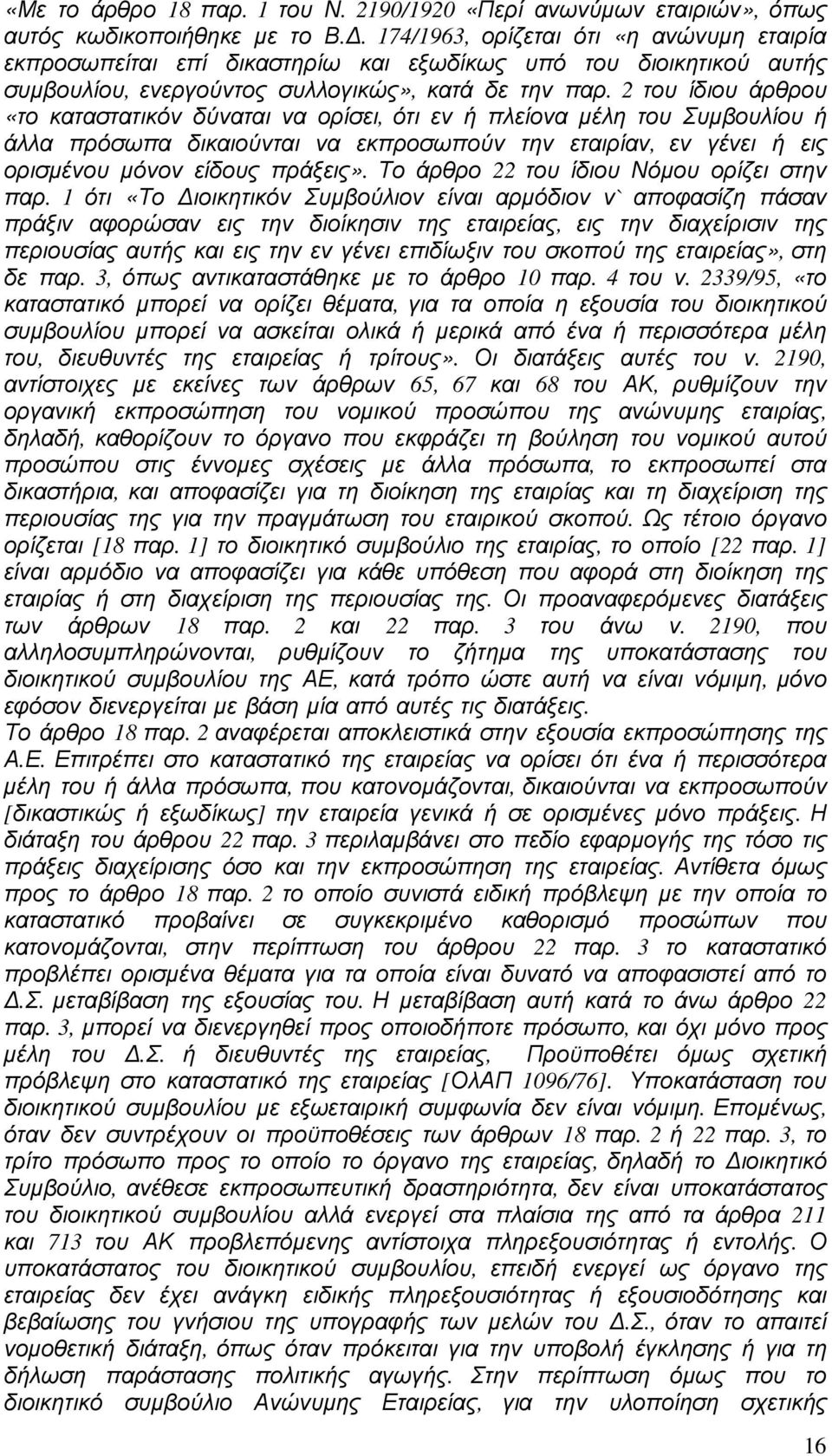 2 του ίδιου άρθρου «το καταστατικόν δύναται να ορίσει, ότι εν ή πλείονα µέλη του Συµβουλίου ή άλλα πρόσωπα δικαιούνται να εκπροσωπούν την εταιρίαν, εν γένει ή εις ορισµένου µόνον είδους πράξεις».