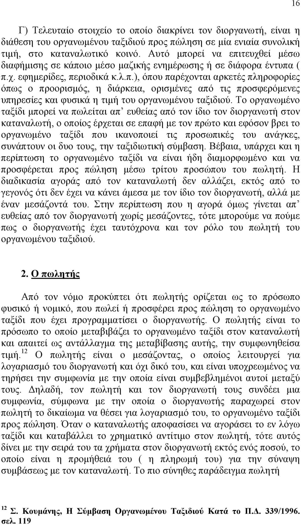 Το οργανωμένο ταξίδι μπορεί να πωλείται απ ευθείας από τον ίδιο τον διοργανωτή στον καταναλωτή, ο οποίος έρχεται σε επαφή με τον πρώτο και εφόσον βρει το οργανωμένο ταξίδι που ικανοποιεί τις