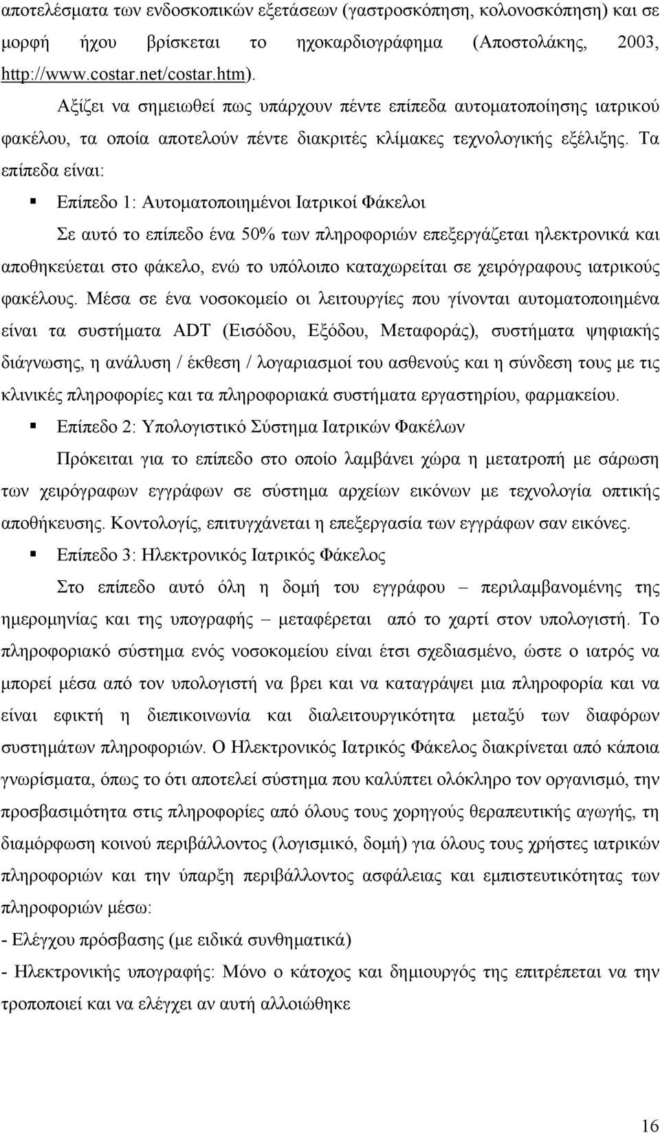 Τα επίπεδα είναι: Επίπεδο 1: Αυτοµατοποιηµένοι Ιατρικοί Φάκελοι Σε αυτό το επίπεδο ένα 50% των πληροφοριών επεξεργάζεται ηλεκτρονικά και αποθηκεύεται στο φάκελο, ενώ το υπόλοιπο καταχωρείται σε