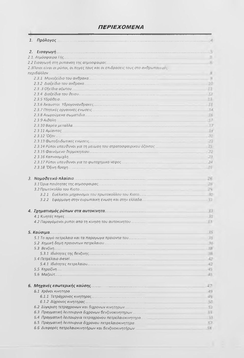 .. 2.3.10 Βαρέα μέταλλα 2.3.11 Αμίαντος 2.3.12 'Οζον... 2.3.13 Φωτοξειδωτικες ενώσεις... 2.3.14 Ρύποι υπευϋυνοι για τη μείωση του στρατοσφαιρικου όζοντος... 2.3.15 Φαινόμενο θερμοκηπίου... 2.3.16 Καπνοομιχλη 2.