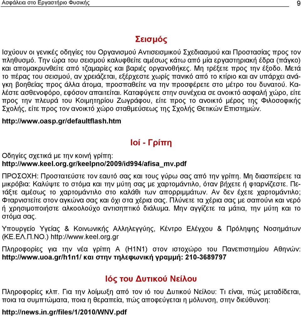 Μετά το πέρας του σεισμού, αν χρειάζεται, εξέρχεστε χωρίς πανικό από το κτίριο και αν υπάρχει ανάγκη βοηθείας προς άλλα άτομα, προσπαθείτε να την προσφέρετε στο μέτρο του δυνατού.