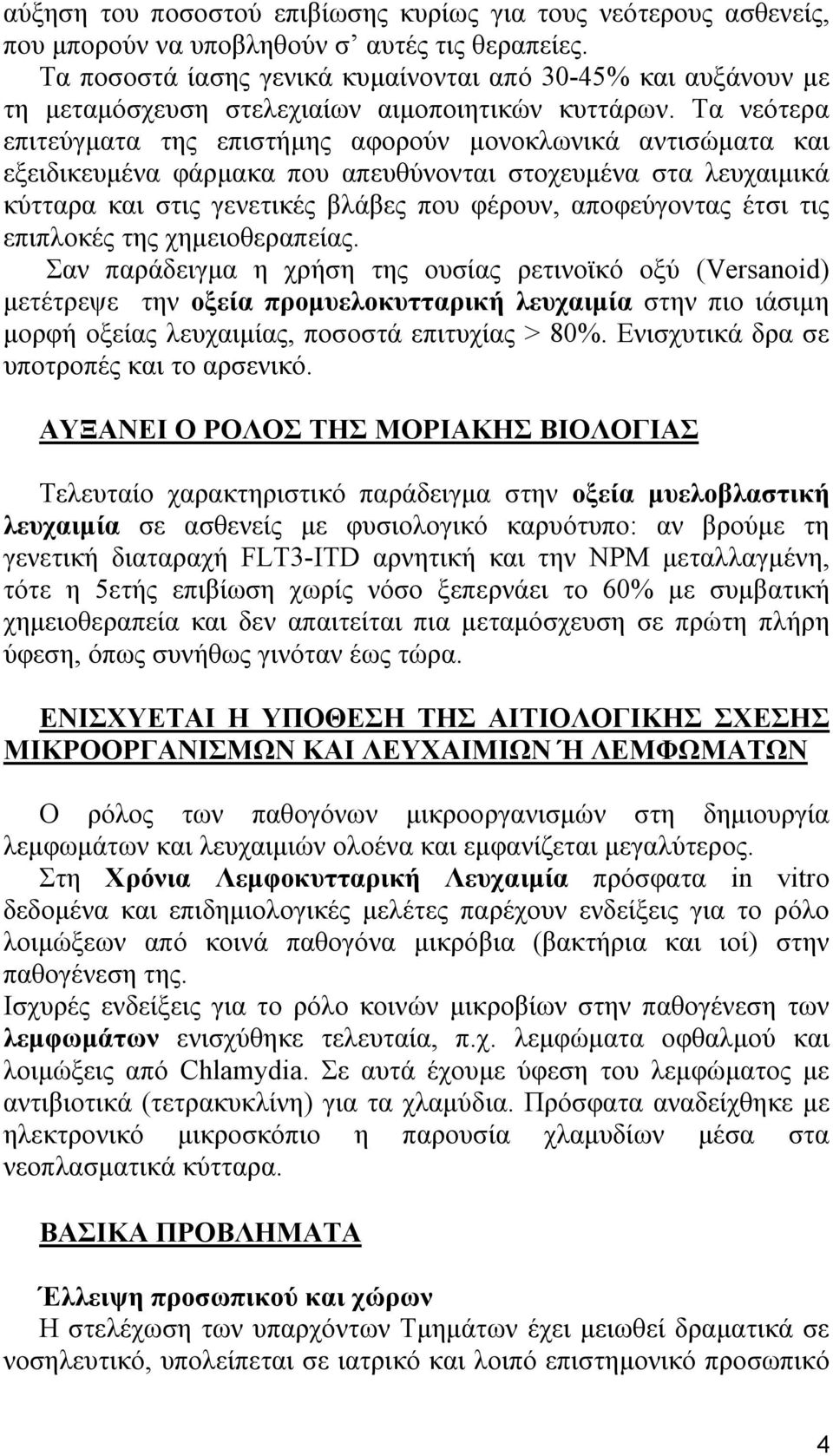 Τα νεότερα επιτεύγματα της επιστήμης αφορούν μονοκλωνικά αντισώματα και εξειδικευμένα φάρμακα που απευθύνονται στοχευμένα στα λευχαιμικά κύτταρα και στις γενετικές βλάβες που φέρουν, αποφεύγοντας