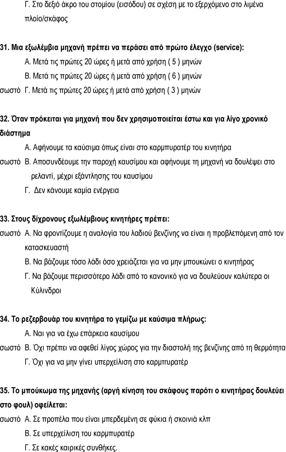 Όταν πρόκειται για μηχανή που δεν χρησιμοποιείται έστω και για λίγο χρονικό διάστημα Α. Αφήνουμε τα καύσιμα όπως είναι στο καρμπυρατέρ του κινητήρα σωστό Β.