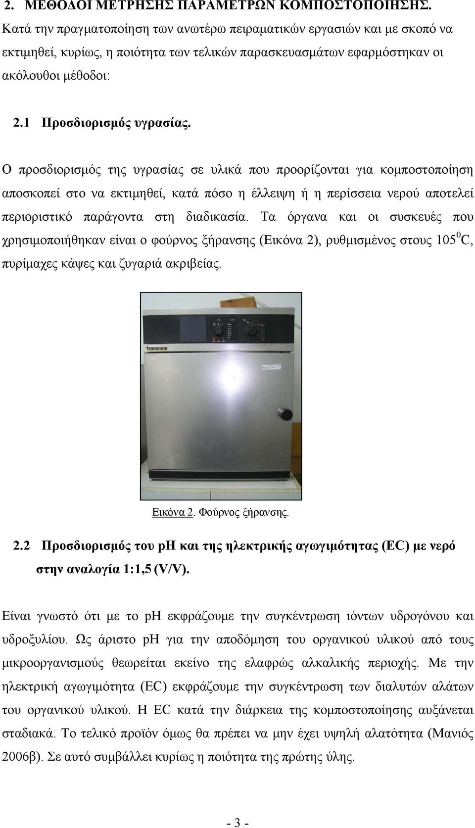 Ο προσδιορισμός της υγρασίας σε υλικά που προορίζονται για κομποστοποίηση αποσκοπεί στο να εκτιμηθεί, κατά πόσο η έλλειψη ή η περίσσεια νερού αποτελεί περιοριστικό παράγοντα στη διαδικασία.