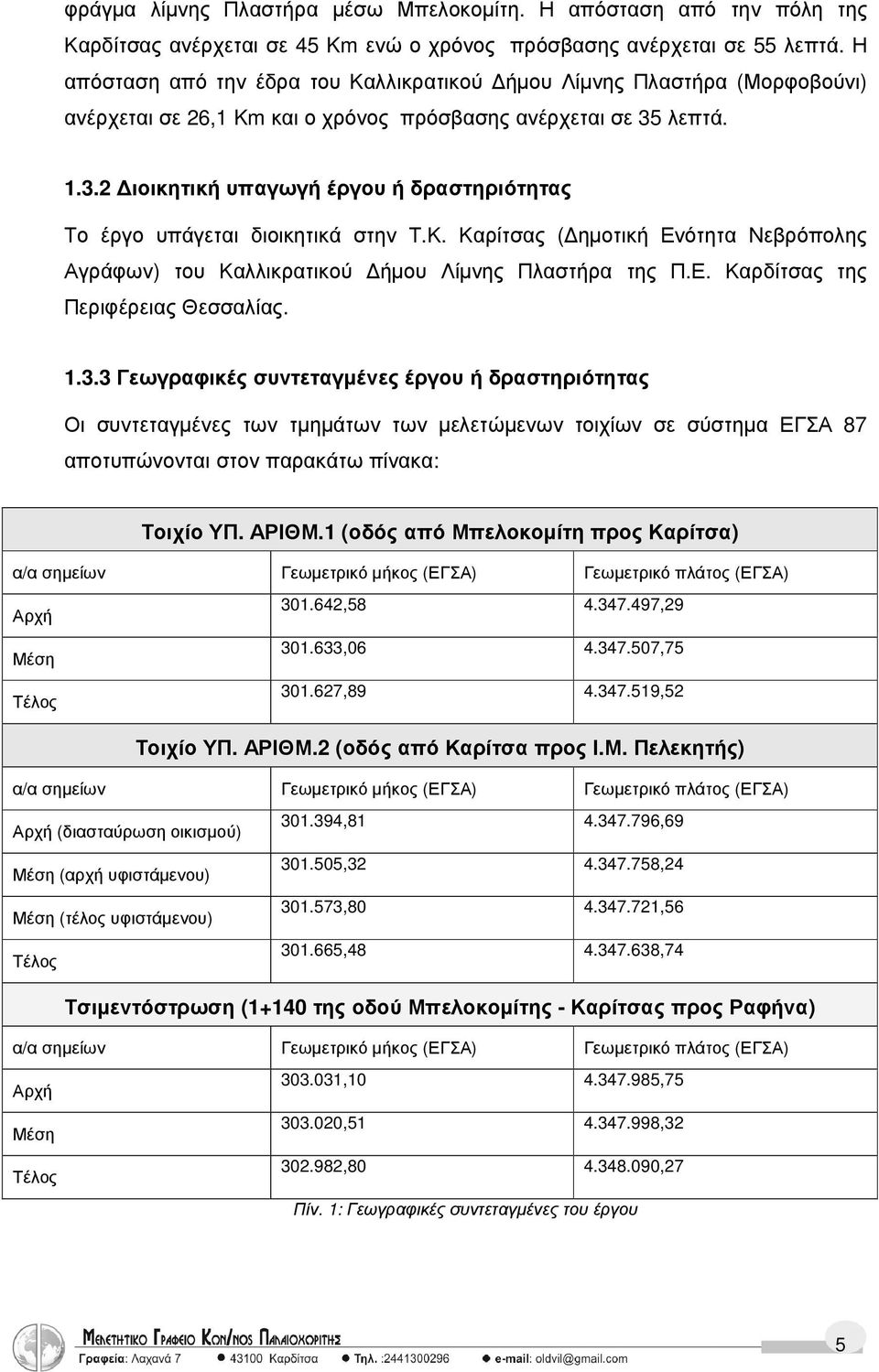 λεπτά. 1.3.2 ιοικητική υπαγωγή έργου ή δραστηριότητας Το έργο υπάγεται διοικητικά στην Τ.Κ. Καρίτσας ( ηµοτική Ενότητα Νεβρόπολης Αγράφων) του Καλλικρατικού ήµου Λίµνης Πλαστήρα της Π.Ε. Καρδίτσας της Περιφέρειας Θεσσαλίας.