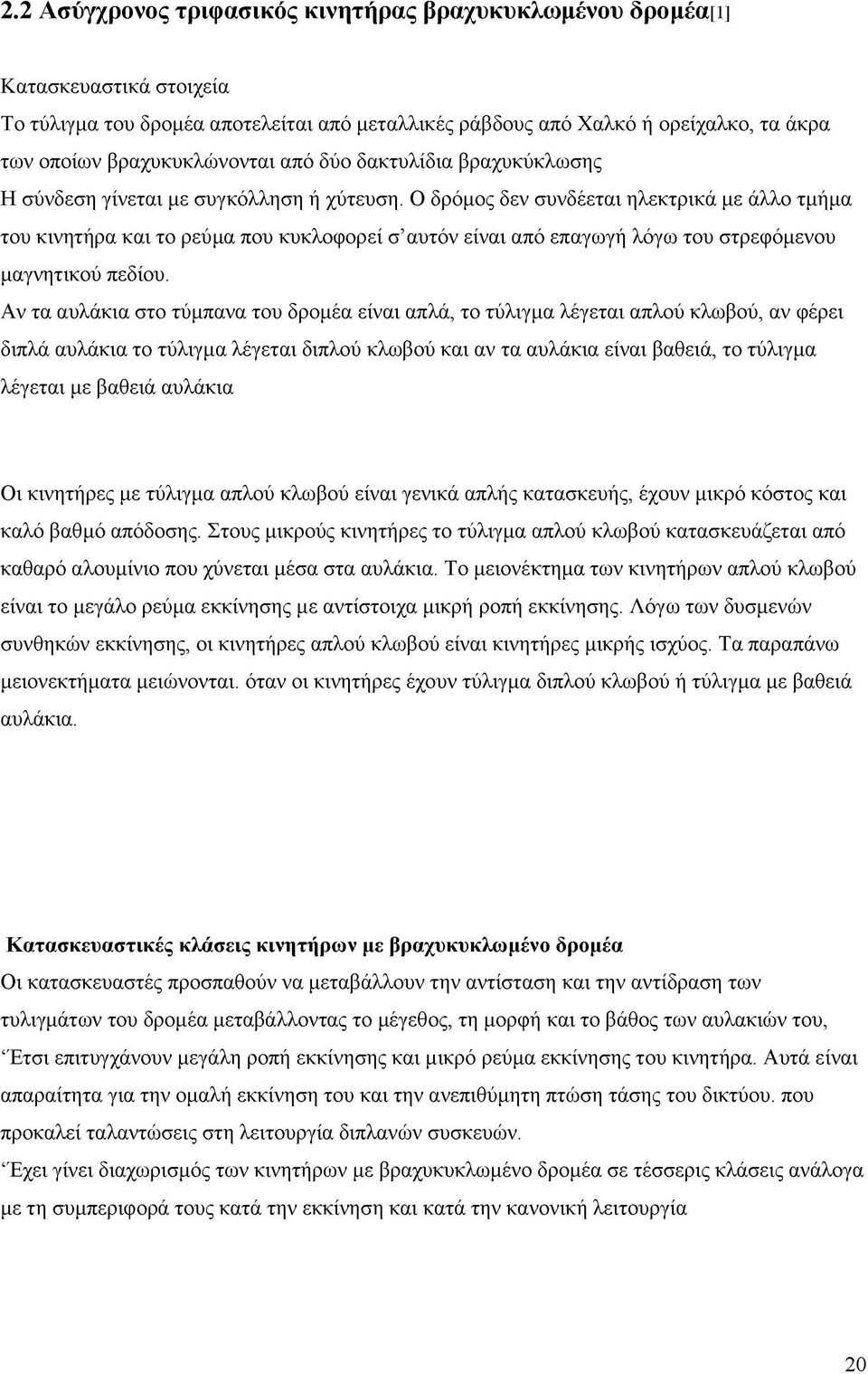 Ο δρόμος δεν συνδέεται ηλεκτρικά με άλλο τμήμα του κινητήρα και το ρεύμα που κυκλοφορεί σ αυτόν είναι από επαγωγή λόγω του στρεφόμενου μαγνητικού πεδίου.