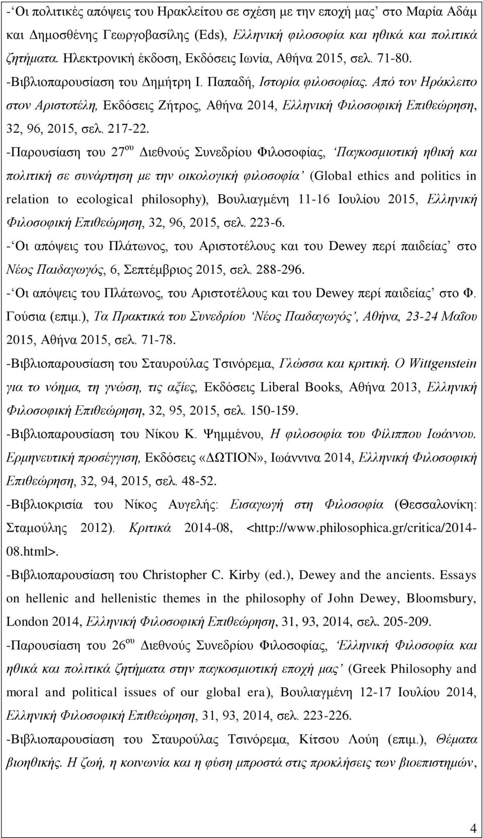 Από τον Ηράκλειτο στον Αριστοτέλη, Εκδόσεις Ζήτρος, Αθήνα 2014, Ελληνική Φιλοσοφική Επιθεώρηση, 32, 96, 2015, σελ. 217-22.
