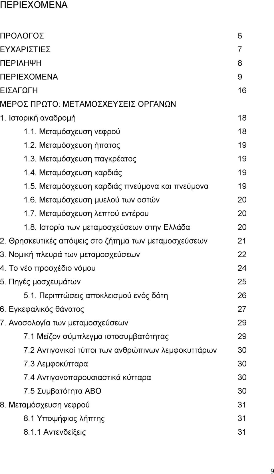 Ιστορία των μεταμοσχεύσεων στην Ελλάδα 20 2. Θρησκευτικές απόψεις στο ζήτημα των μεταμοσχεύσεων 21 3. Νομική πλευρά των μεταμοσχεύσεων 22 4. Το νέο προσχέδιο νόμου 24 5. Πηγές μοσχευμάτων 25 5.1. Περιπτώσεις αποκλεισμού ενός δότη 26 6.