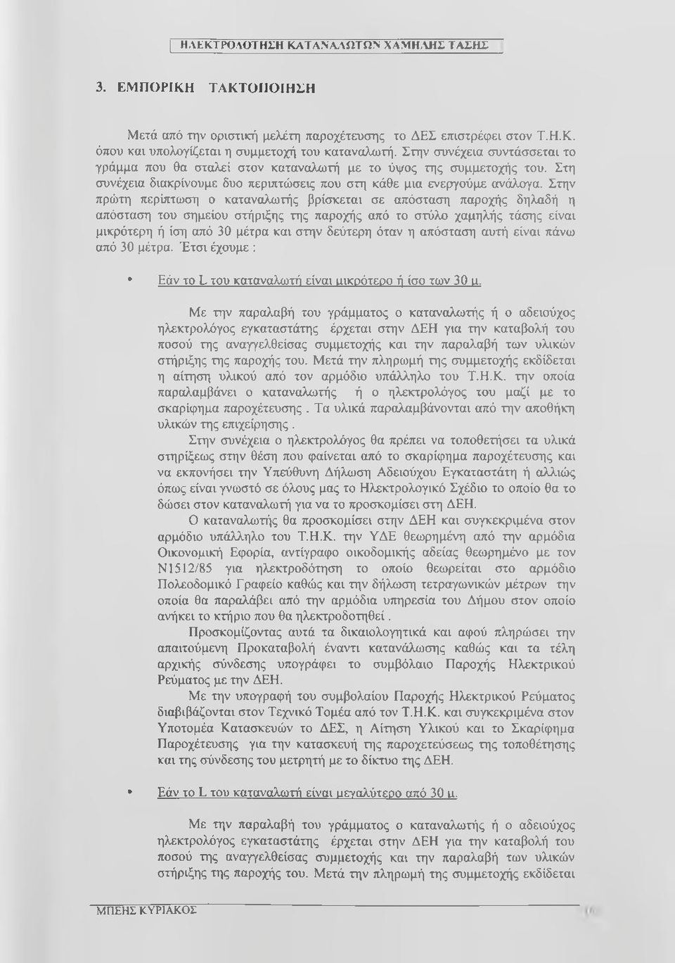 Στην πρώτη περίπτωση ο καταναλωτής βρίσκεται σε απόσταση παροχής δηλαδή η απόσταση του σημείου στήριξης της παροχής από το στύλο χαμηλής τάσης είναι μικρότερη ή ίση από 30 μέτρα και στην δεύτερη όταν