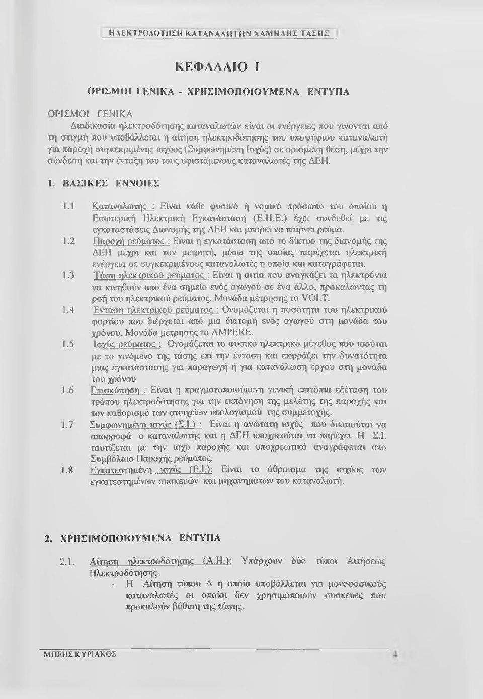 της ΔΕΗ. 1. ΒΑΣΙΚΕΣ ΕΝΝΟΙΕΣ 1.1 Καταναλωτήο : Είναι κάθε φυσικό ή νομικό πρόσωπο του οτιοίου η Εσωτερική Ηλεκτρική Εγκατάσταση (Ε.Η.Ε.) έχει συνδεθεί με τις εγκαταστάσεις Διανομής της ΔΕΗ και μπορεί να παίρνει ρεύμα.