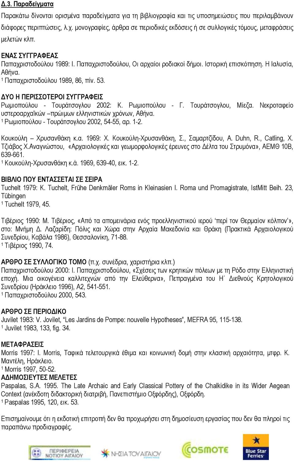 Η Ιαλυσία, Αθήνα. Παπαχριστοδούλου 989, 86, πίν. 53. ΥΟ Η ΠΕΡΙΣΣΟΤΕΡΟΙ ΣΥΓΓΡΑΦΕΙΣ Ρωµιοπούλου - Τουράτσογλου 2002: Κ. Ρωµιοπούλου - Γ. Τουράτσογλου, Μίεζα.