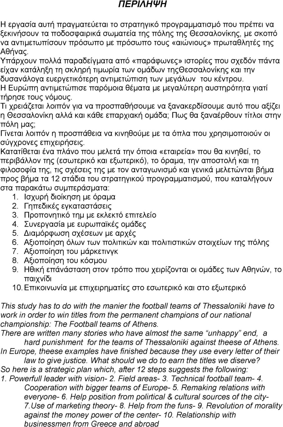 Υπάρχουν πολλά παραδείγματα από «παράφωνες» ιστορίες που σχεδόν πάντα είχαν κατάληξη τη σκληρή τιμωρία των ομάδων τηςθεσσαλονίκης και την δυσανάλογα ευεργετικότερη αντιμετώπιση των μεγάλων του