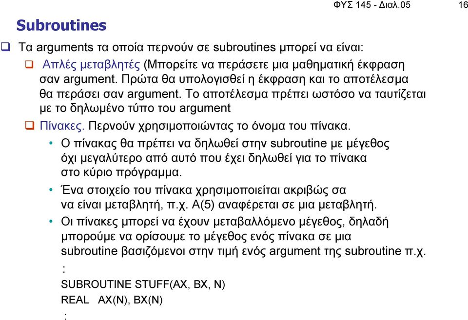 Περνούν χρησιµοποιώντας το όνοµα του πίνακα. Ο πίνακας θα πρέπει να δηλωθεί στην subroutine µε µέγεθος όχι µεγαλύτερο από αυτό που έχει δηλωθεί για το πίνακα στο κύριο πρόγραµµα.