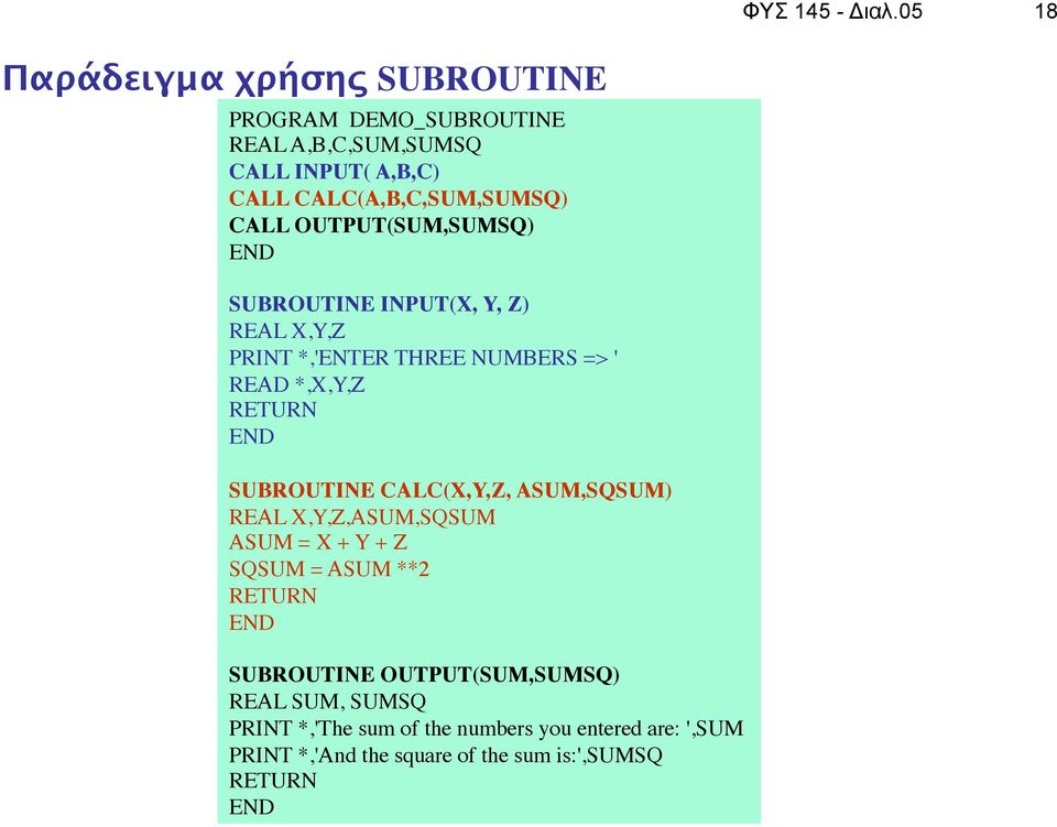 CALC(A,B,C,SUM,SUMSQ) CALL OUTPUT(SUM,SUMSQ) SUBROUTINE INPUT(X, Y, Z) REAL X,Y,Z PRINT *,'ENTER THREE NUMBERS => ' READ