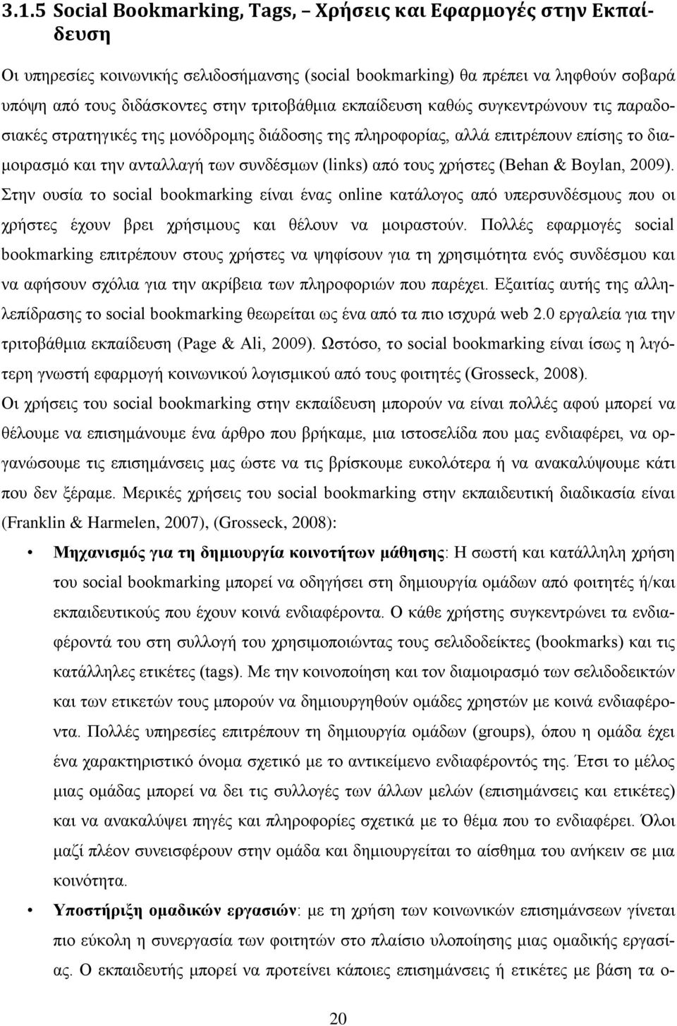 χρήστες (Behan & Boylan, 2009). Στην ουσία το social bookmarking είναι ένας online κατάλογος από υπερσυνδέσμους που οι χρήστες έχουν βρει χρήσιμους και θέλουν να μοιραστούν.