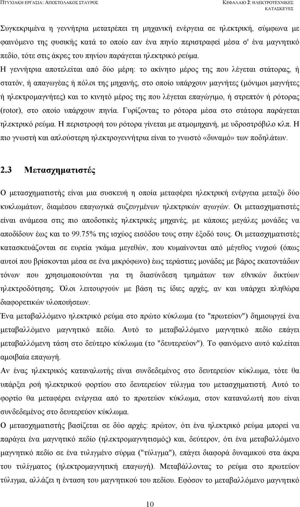 Η γεννήτρια αποτελείται από δύο μέρη: το ακίνητο μέρος της που λέγεται στάτορας, ή στατόν, ή απαγωγέας ή πόλοι της μηχανής, στο οποίο υπάρχουν μαγνήτες (μόνιμοι μαγνήτες ή ηλεκτρομαγνήτες) και το