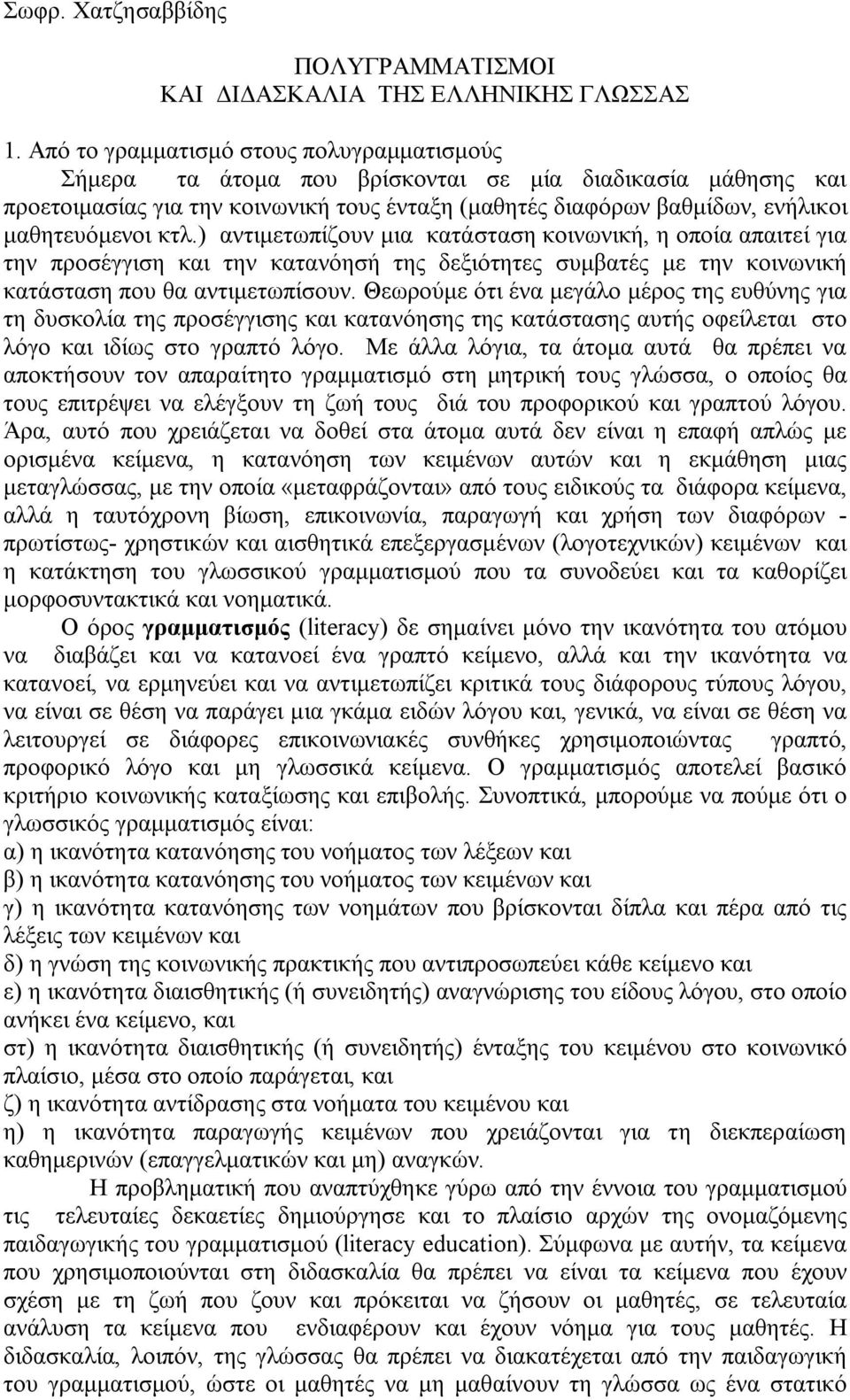 κτλ.) αντιμετωπίζουν μια κατάσταση κοινωνική, η οποία απαιτεί για την προσέγγιση και την κατανόησή της δεξιότητες συμβατές με την κοινωνική κατάσταση που θα αντιμετωπίσουν.