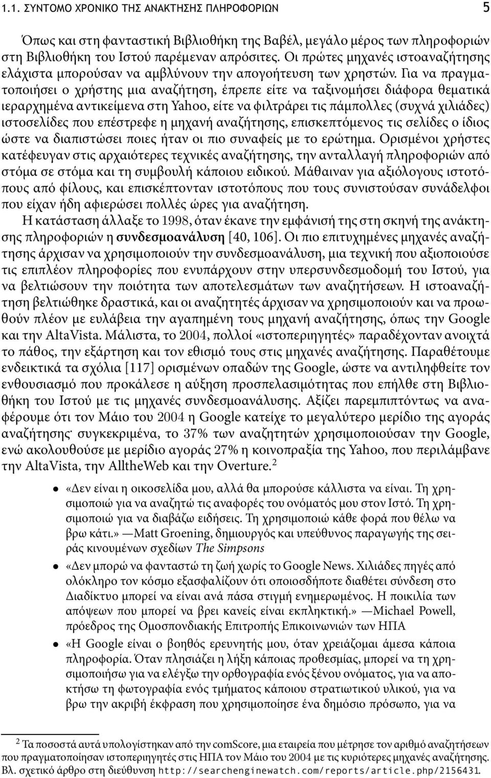 για να πραγµατοποιήσει ο χρήστης µια αναζήτηση, έπρεπε είτε να ταξινοµήσει διάϕορα θεµατικά ιεραρχηµένα αντικείµενα στη Yahoo, είτε να ϕιλτράρει τις πάµπολλες (συχνά χιλιάδες) ιστοσελίδες που