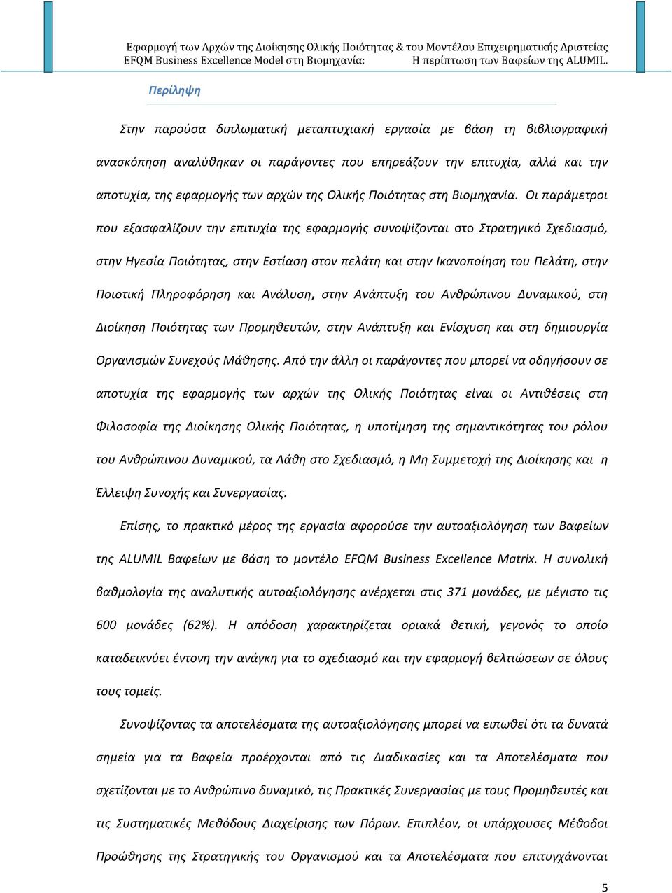 Οι παράμετροι που εξασφαλίζουν την επιτυχία της εφαρμογής συνοψίζονται στο Στρατηγικό Σχεδιασμό, στην Ηγεσία Ποιότητας, στην Εστίαση στον πελάτη και στην Ικανοποίηση του Πελάτη, στην Ποιοτική