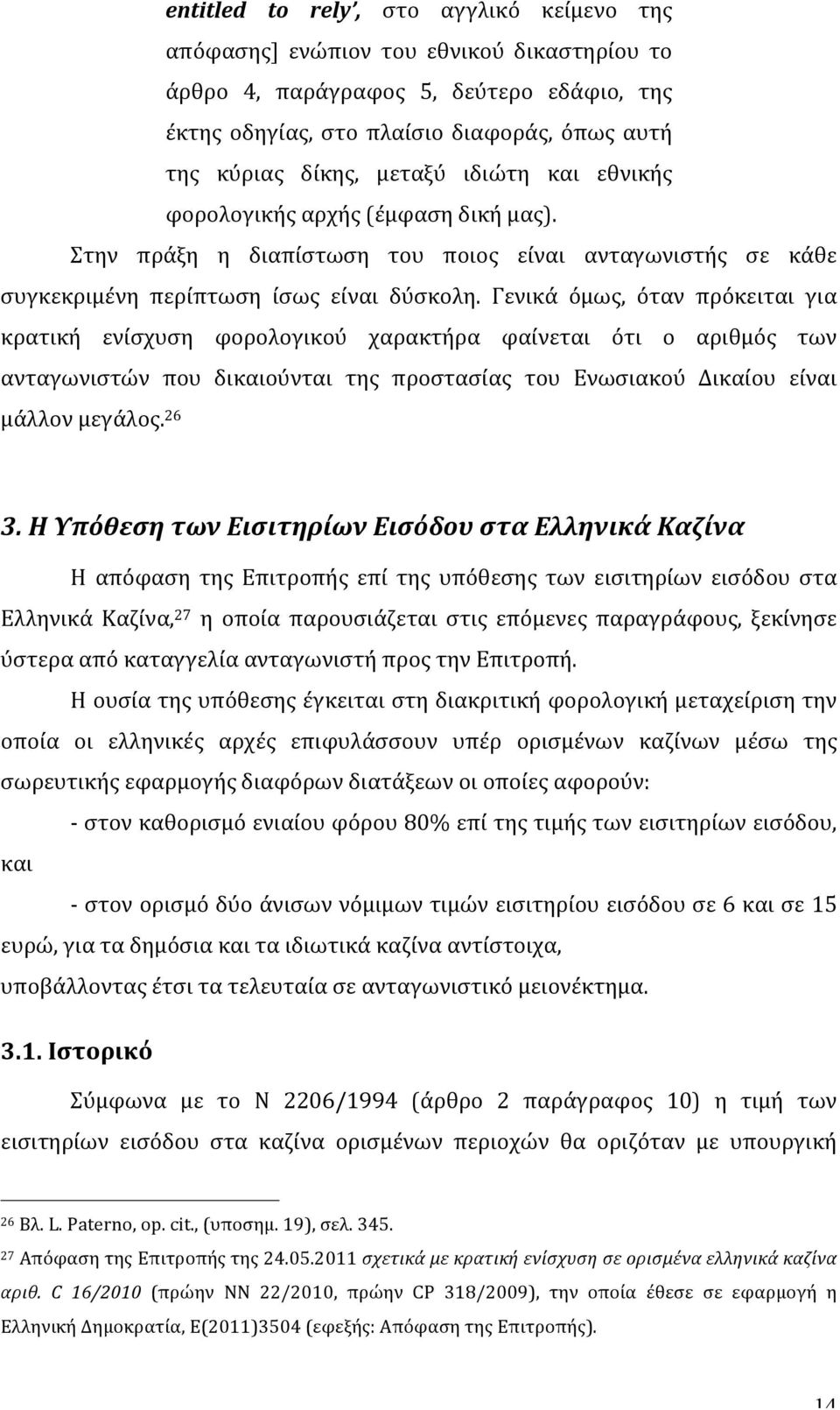 Γενικά όμως, όταν πρόκειται για κρατική ενίσχυση φορολογικού χαρακτήρα φαίνεται ότι ο αριθμός των ανταγωνιστών που δικαιούνται της προστασίας του Ενωσιακού Δικαίου είναι μάλλον μεγάλος. 26 3.