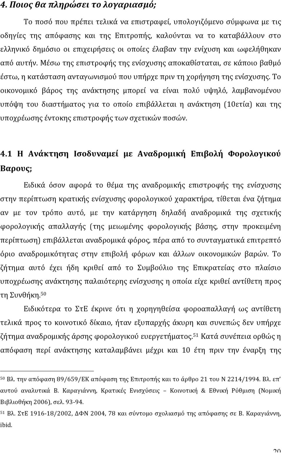 Μέσω της επιστροφής της ενίσχυσης αποκαθίσταται, σε κάποιο βαθμό έστω, η κατάσταση ανταγωνισμού που υπήρχε πριν τη χορήγηση της ενίσχυσης.