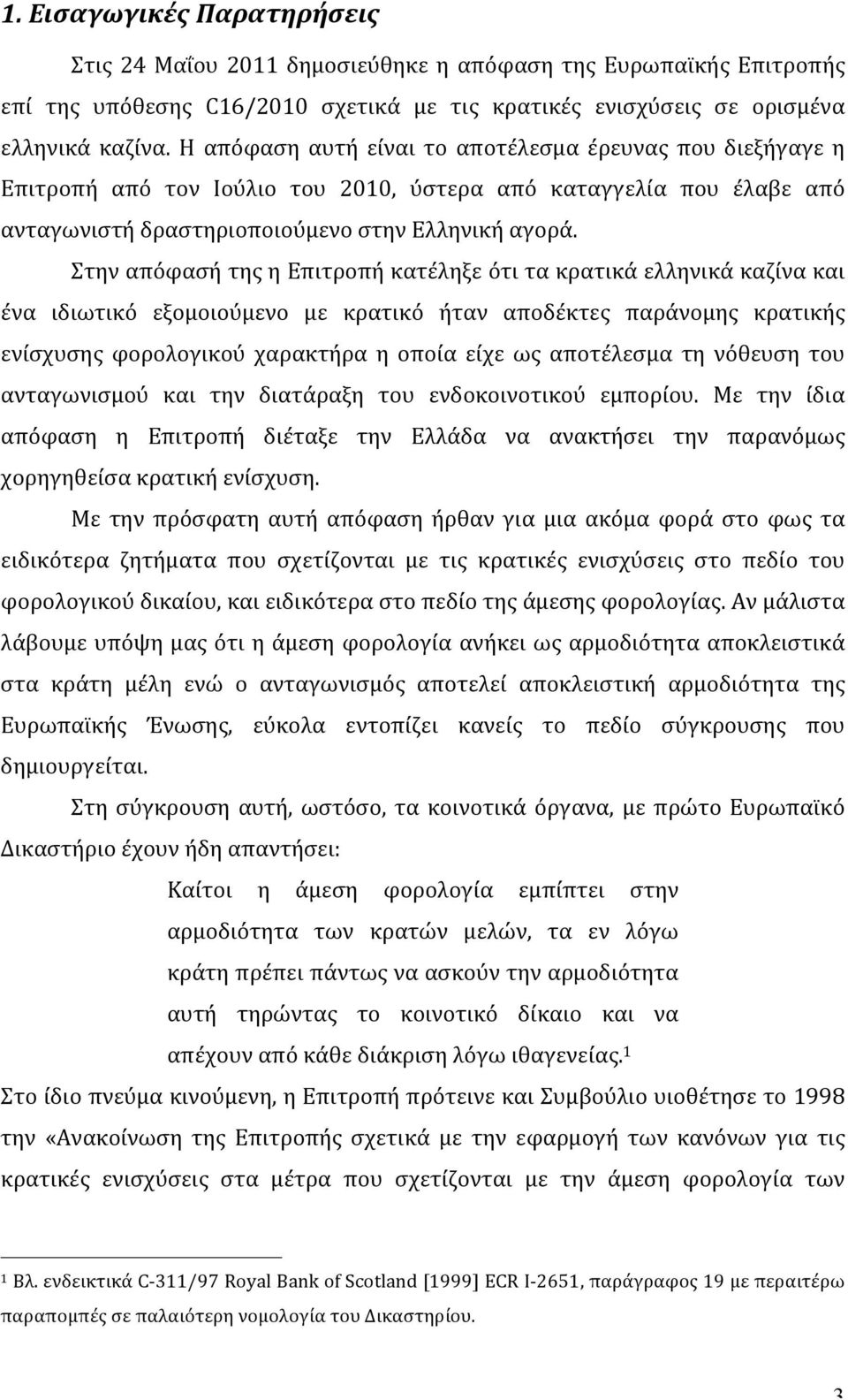 Στην απόφασή της η Επιτροπή κατέληξε ότι τα κρατικά ελληνικά καζίνα και ένα ιδιωτικό εξομοιούμενο με κρατικό ήταν αποδέκτες παράνομης κρατικής ενίσχυσης φορολογικού χαρακτήρα η οποία είχε ως