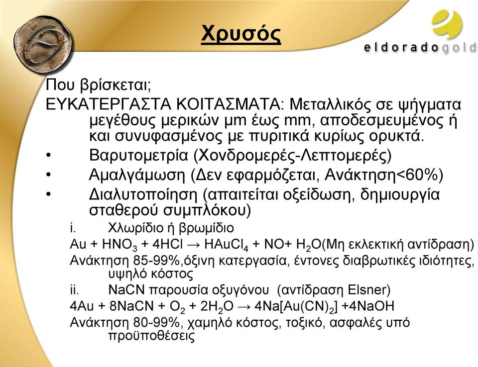 Χλωρίδιο ή βρωμίδιο Au + HNO 3 + 4HCl HAuCl 4 + NO+ H 2 O(Μη εκλεκτική αντίδραση) Ανάκτηση 85-99%,όξινη κατεργασία, έντονες διαβρωτικές ιδιότητες, υψηλό