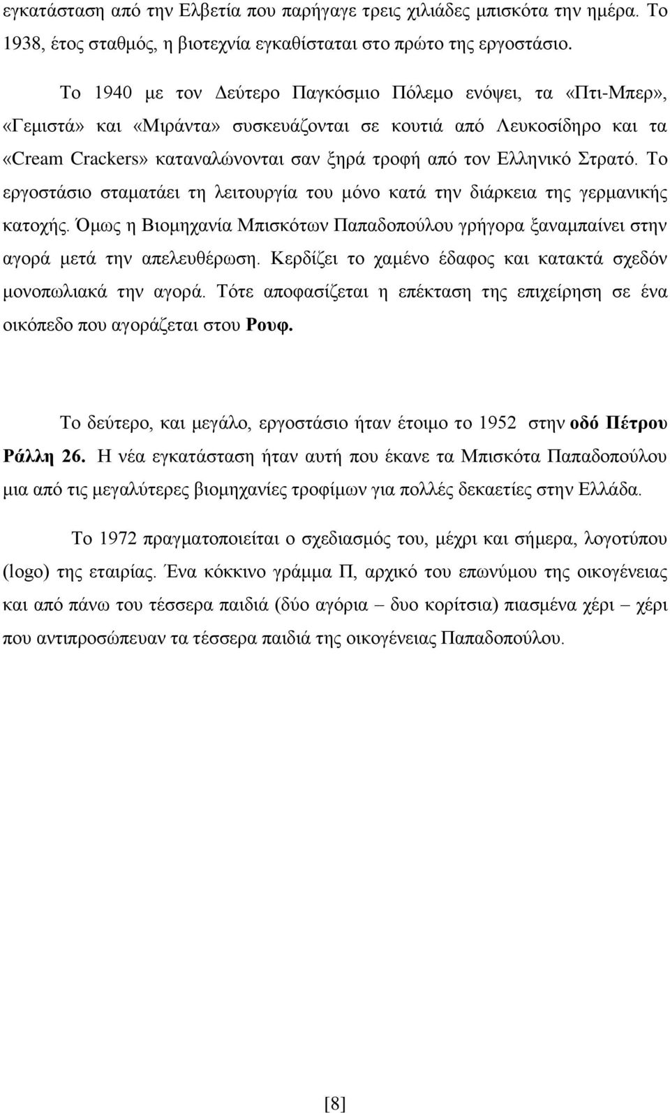 Στρατό. Το εργοστάσιο σταματάει τη λειτουργία του μόνο κατά την διάρκεια της γερμανικής κατοχής. Όμως η Βιομηχανία Μπισκότων Παπαδοπούλου γρήγορα ξαναμπαίνει στην αγορά μετά την απελευθέρωση.