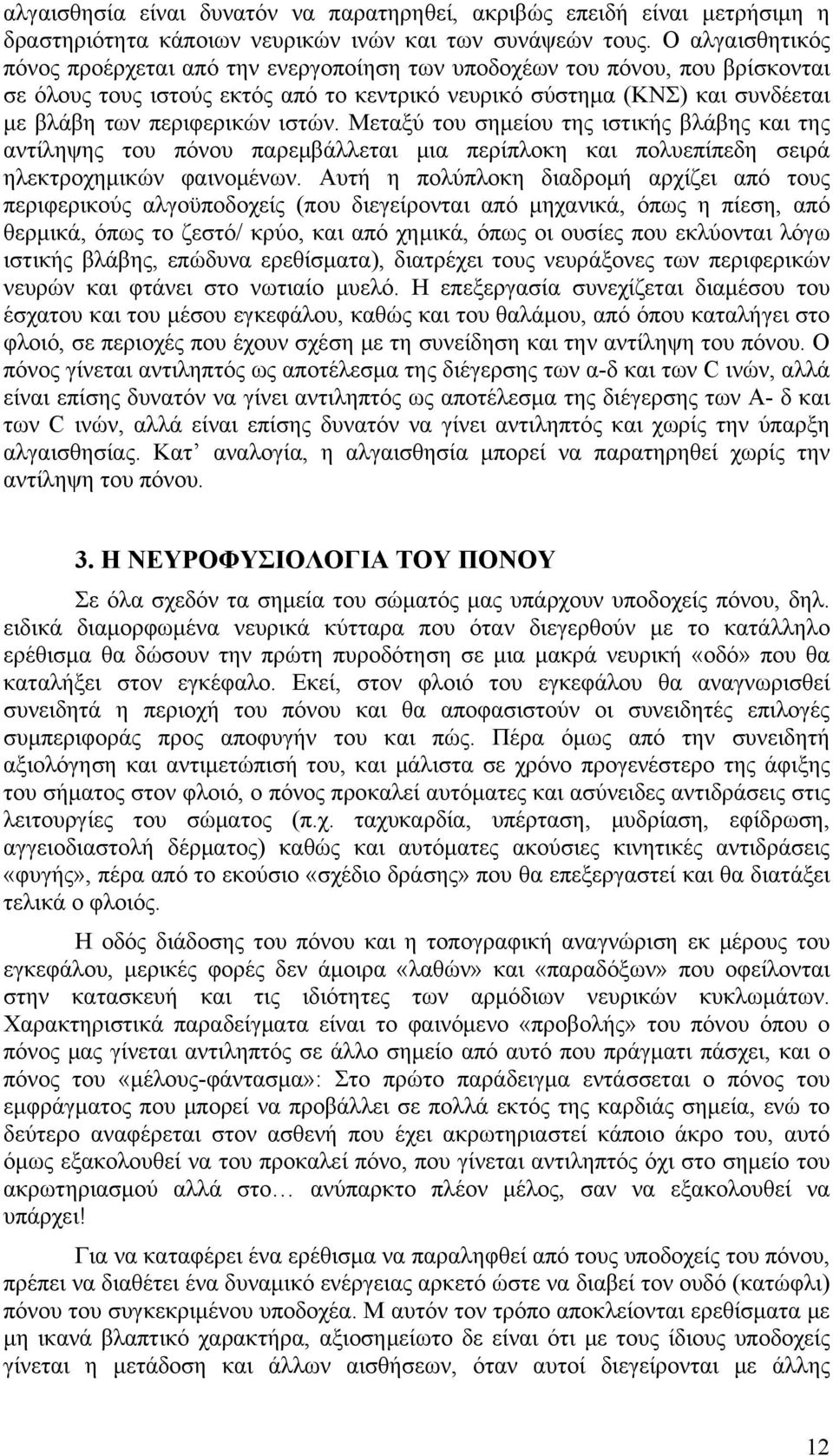 ιστών. Μεταξύ του σημείου της ιστικής βλάβης και της αντίληψης του πόνου παρεμβάλλεται μια περίπλοκη και πολυεπίπεδη σειρά ηλεκτροχημικών φαινομένων.