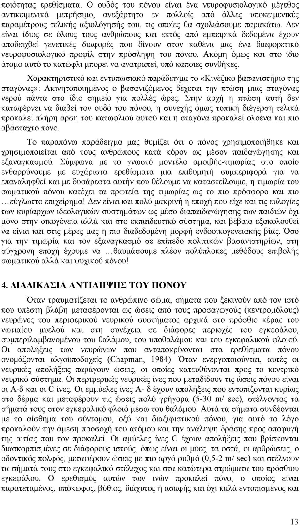 Δεν είναι ίδιος σε όλους τους ανθρώπους και εκτός από εμπειρικά δεδομένα έχουν αποδειχθεί γενετικές διαφορές που δίνουν στον καθένα μας ένα διαφορετικό νευροφυσιολογικό προφίλ στην πρόσληψη του πόνου.