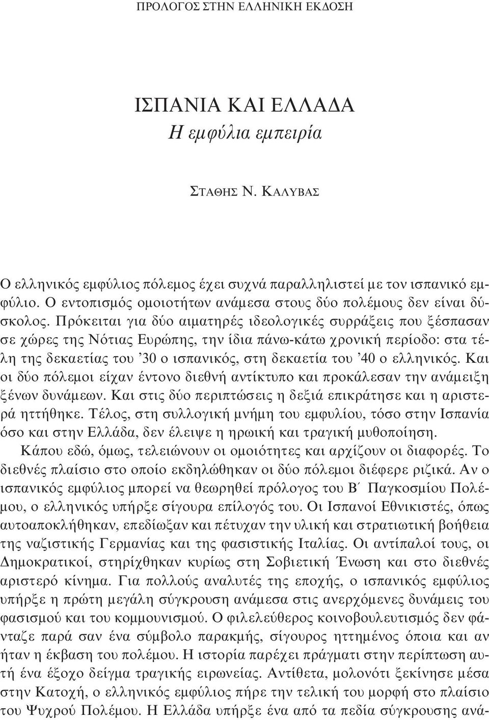 Πρόκειται για δύο αιματηρές ιδεολογικές συρράξεις που ξέσπασαν σε χώρες της Νότιας Ευρώπης, την ίδια πάνω-κάτω χρονική περίοδο: στα τέλη της δεκαετίας του 30 ο ισπανικός, στη δεκαετία του 40 ο