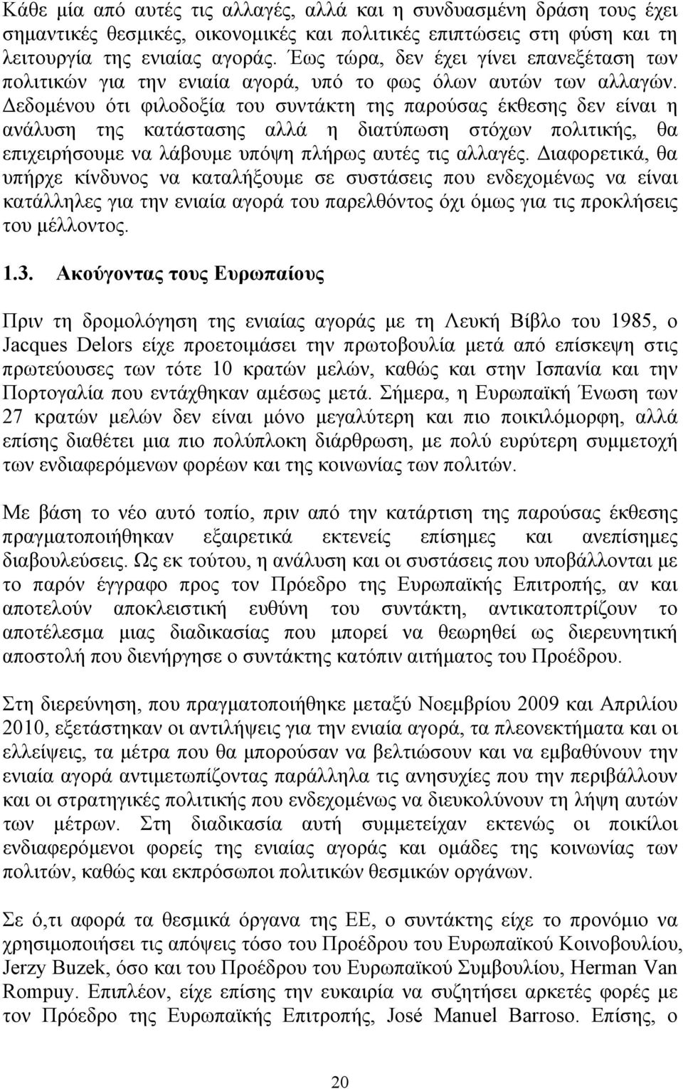 Δεδομένου ότι φιλοδοξία του συντάκτη της παρούσας έκθεσης δεν είναι η ανάλυση της κατάστασης αλλά η διατύπωση στόχων πολιτικής, θα επιχειρήσουμε να λάβουμε υπόψη πλήρως αυτές τις αλλαγές.