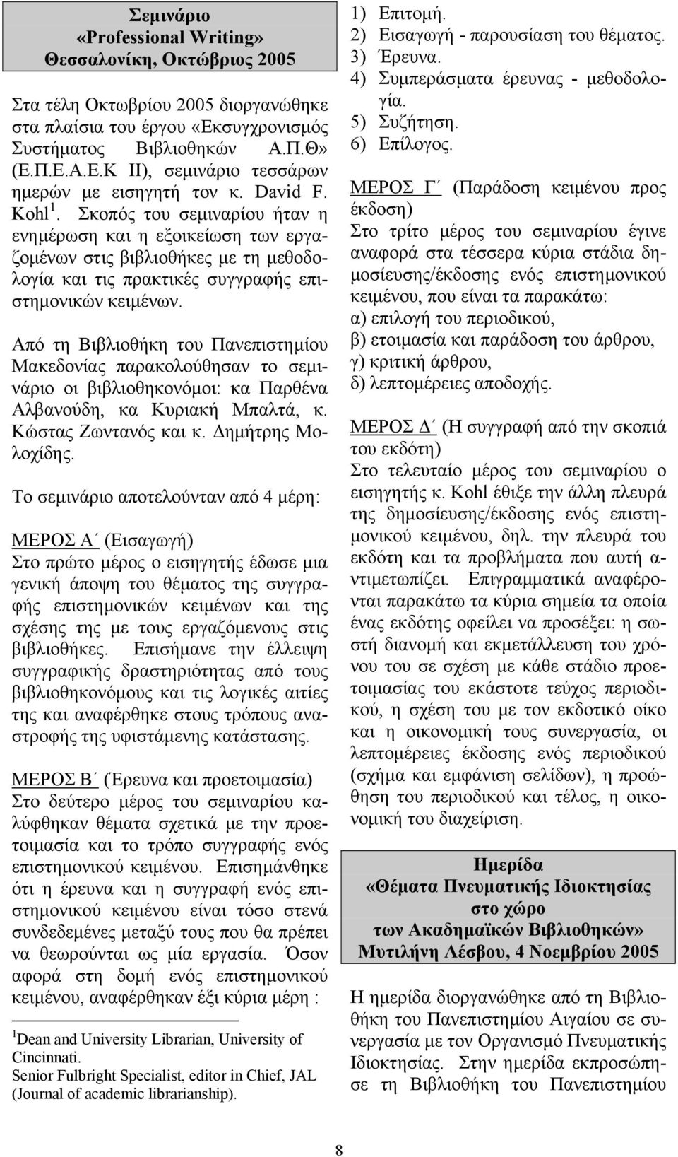 Από τη Βιβλιοθήκη του Πανεπιστηµίου Μακεδονίας παρακολούθησαν το σεµινάριο οι βιβλιοθηκονόµοι: κα Παρθένα Αλβανούδη, κα Κυριακή Μπαλτά, κ. Κώστας Ζωντανός και κ. ηµήτρης Μολοχίδης.