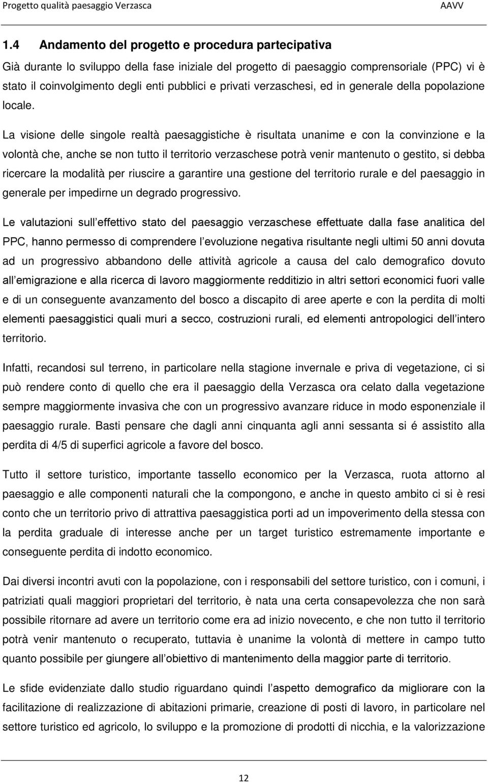 La visione delle singole realtà paesaggistiche è risultata unanime e con la convinzione e la volontà che, anche se non tutto il territorio verzaschese potrà venir mantenuto o gestito, si debba