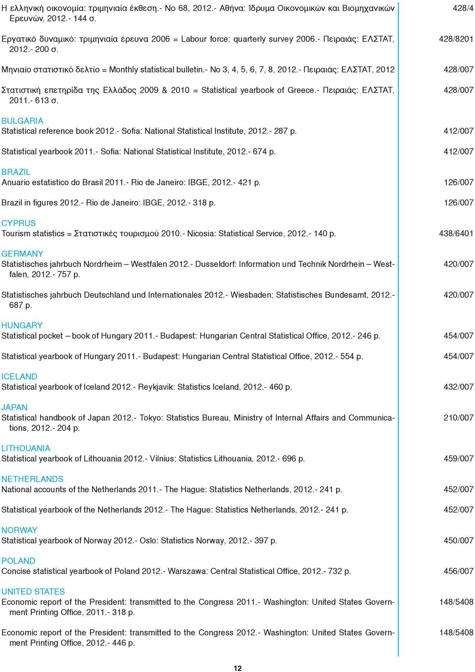 - Πειραιάς: ΕΛΣΤΑΤ, 2012 Στατιστική επετηρίδα της Ελλάδος 2009 & 2010 = Statistical yearbook of Greece.- Πειραιάς: ΕΛΣΤΑΤ, 2011.- 613 σ. BULGARIA Statistical reference book 2012.