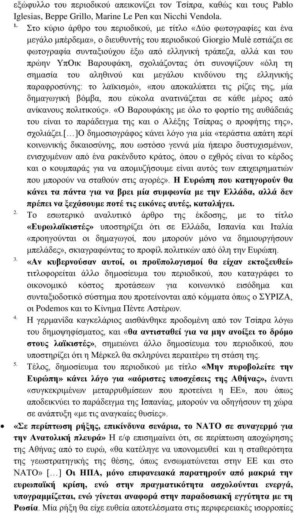 πρώην ΥπΟικ Βαρουφάκη, σχολιάζοντας ότι συνοψίζουν «όλη τη σημασία του αληθινού και μεγάλου κινδύνου της ελληνικής παραφροσύνης: το λαϊκισμό», «που αποκαλύπτει τις ρίζες της, μία δημαγωγική βόμβα,