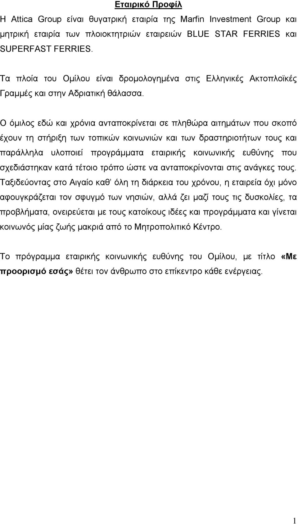 Ο όμιλος εδώ και χρόνια ανταποκρίνεται σε πληθώρα αιτημάτων που σκοπό έχουν τη στήριξη των τοπικών κοινωνιών και των δραστηριοτήτων τους και παράλληλα υλοποιεί προγράμματα εταιρικής κοινωνικής