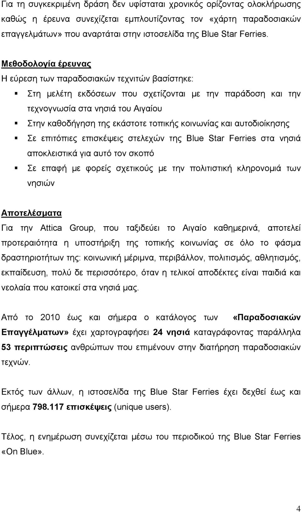 Μεθοδολογία έρευνας Η εύρεση των παραδοσιακών τεχνιτών βασίστηκε: Στη μελέτη εκδόσεων που σχετίζονται με την παράδοση και την τεχνογνωσία στα νησιά του Αιγαίου Στην καθοδήγηση της εκάστοτε τοπικής