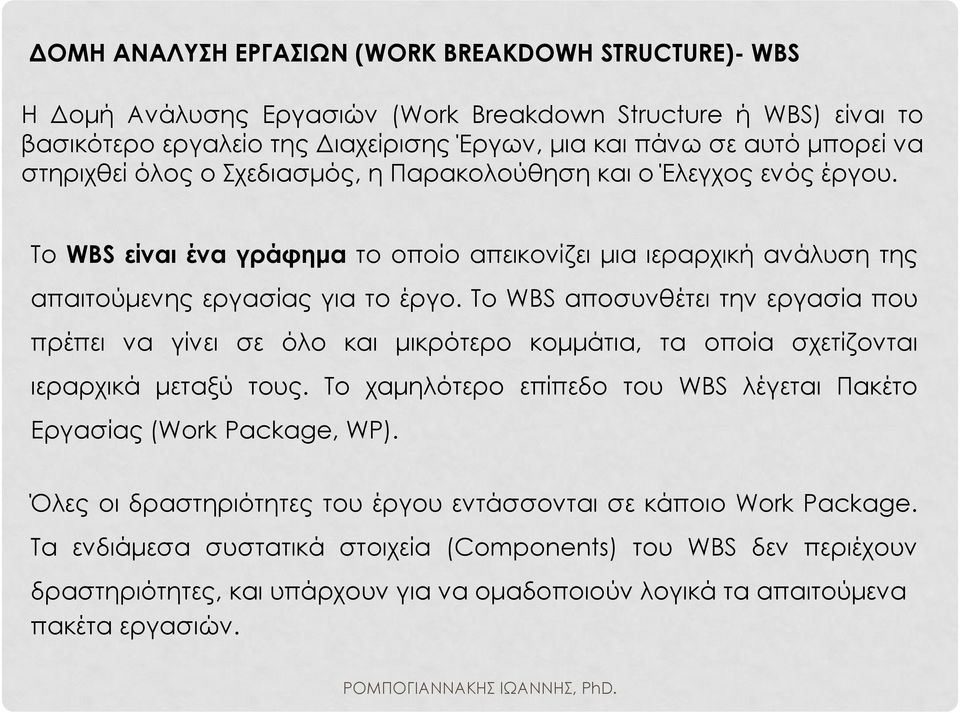 Το WBS αποσυνθέτει την εργασία που πρέπει να γίνει σε όλο και μικρότερο κομμάτια, τα οποία σχετίζονται ιεραρχικά μεταξύ τους. Το χαμηλότερο επίπεδο του WBS λέγεται Πακέτο Εργασίας (Work Package, WP).