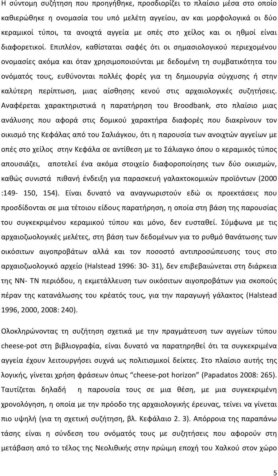 Επιπλέον, καθίσταται σαφές ότι οι σημασιολογικού περιεχομένου ονομασίες ακόμα και όταν χρησιμοποιούνται με δεδομένη τη συμβατικότητα του ονόματός τους, ευθύνονται πολλές φορές για τη δημιουργία