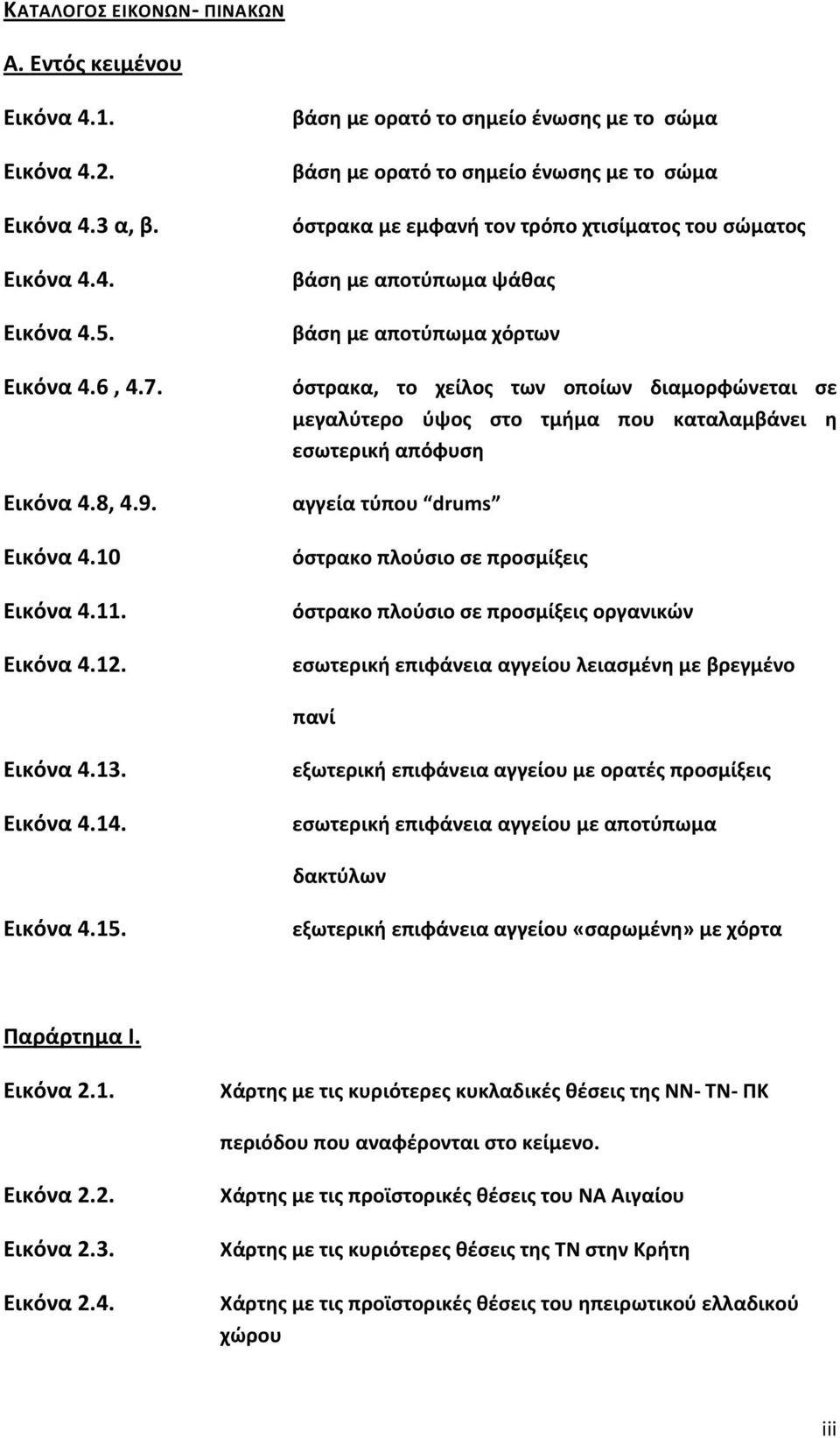 χείλος των οποίων διαμορφώνεται σε μεγαλύτερo ύψος στο τμήμα που καταλαμβάνει η εσωτερική απόφυση αγγεία τύπου drums όστρακο πλούσιο σε προσμίξεις όστρακο πλούσιο σε προσμίξεις οργανικών εσωτερική