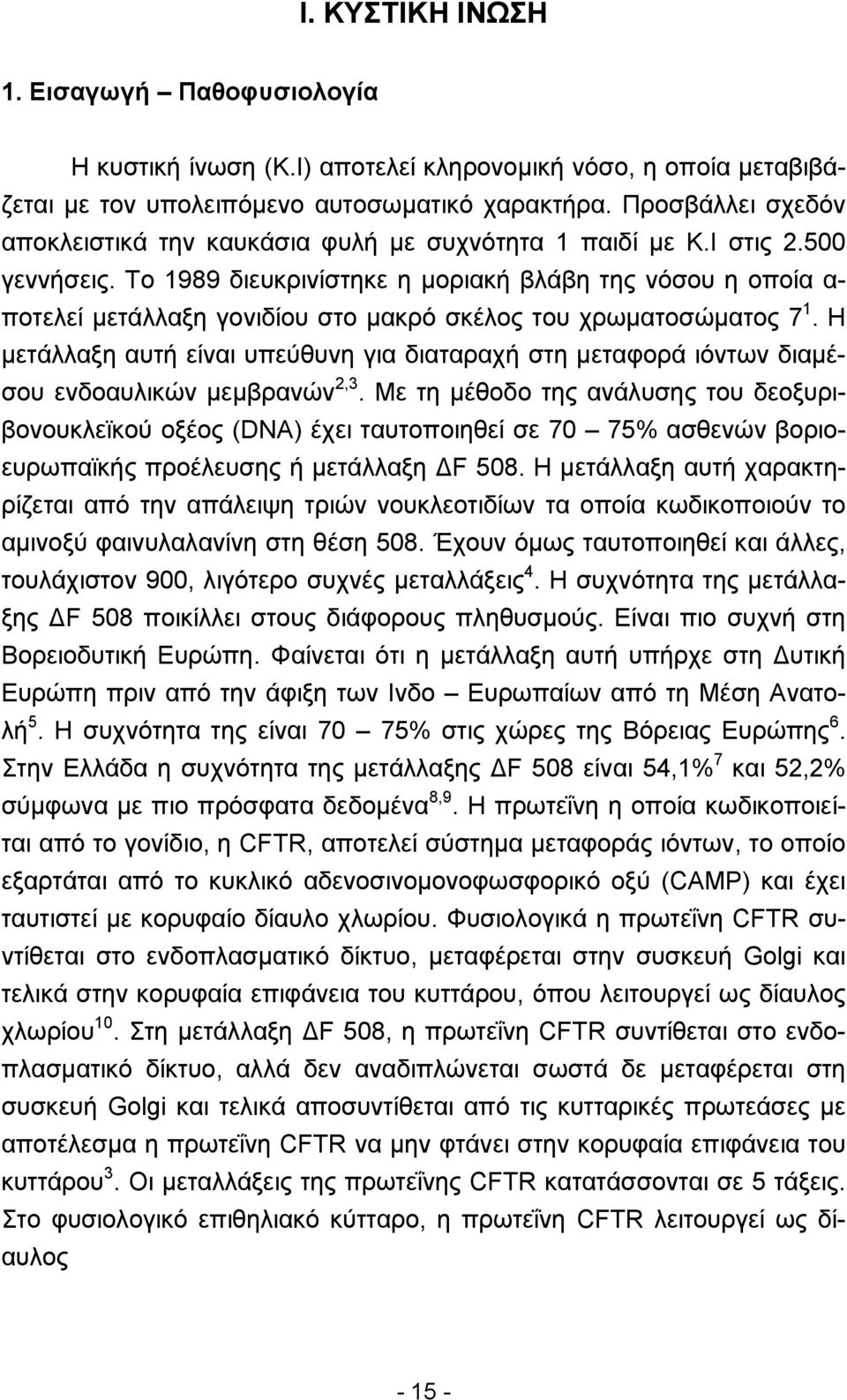 Το 1989 διευκρινίστηκε η µοριακή βλάβη της νόσου η οποία α- ποτελεί µετάλλαξη γονιδίου στο µακρό σκέλος του χρωµατοσώµατος 7 1.