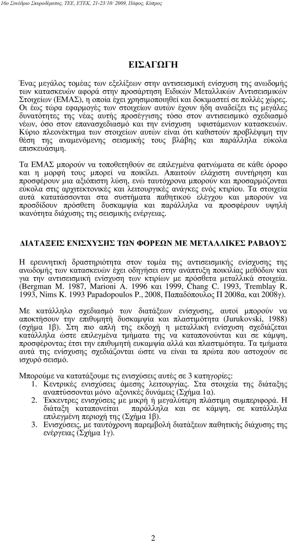 Οι έως τώρα εφαρµογές των στοιχείων αυτών έχουν ήδη αναδείξει τις µεγάλες δυνατότητες της νέας αυτής προσέγγισης τόσο στον αντισεισµικό σχεδιασµό νέων, όσο στον επανασχεδιασµό και την ενίσχυση