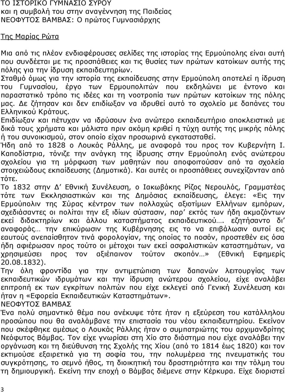 Σταθμό όμως για την ιστορία της εκπαίδευσης στην Ερμούπολη αποτελεί η ίδρυση του Γυμνασίου, έργο των Ερμουπολιτών που εκδηλώνει με έντονο και παραστατικό τρόπο τις ιδέες και τη νοοτροπία των πρώτων