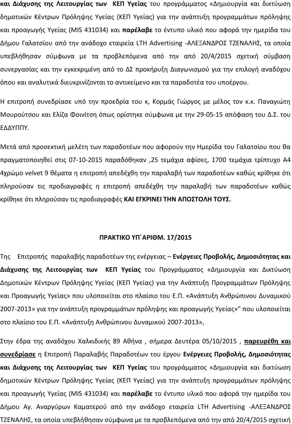 από 20/4/2015 σχετική σύμβαση συνεργασίας και την εγκεκριμένη από το ΔΣ προκήρυξη Διαγωνισμού για την επιλογή αναδόχου όπου και αναλυτικά διευκρινίζονται το αντικείμενο και τα παραδοτέα του υποέργου.