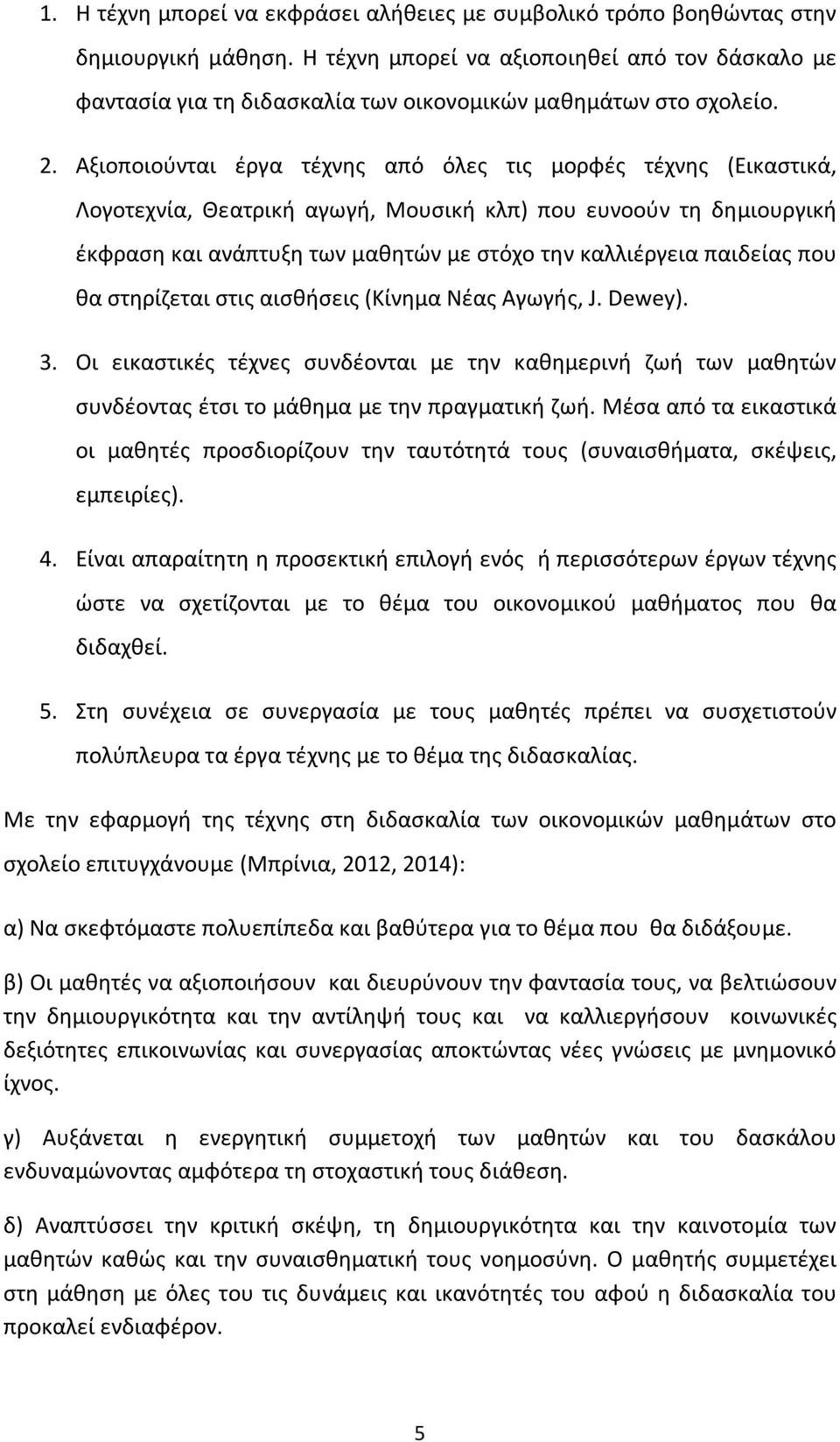 Αξιοποιούνται έργα τέχνης από όλες τις μορφές τέχνης (Εικαστικά, Λογοτεχνία, Θεατρική αγωγή, Μουσική κλπ) που ευνοούν τη δημιουργική έκφραση και ανάπτυξη των μαθητών με στόχο την καλλιέργεια παιδείας