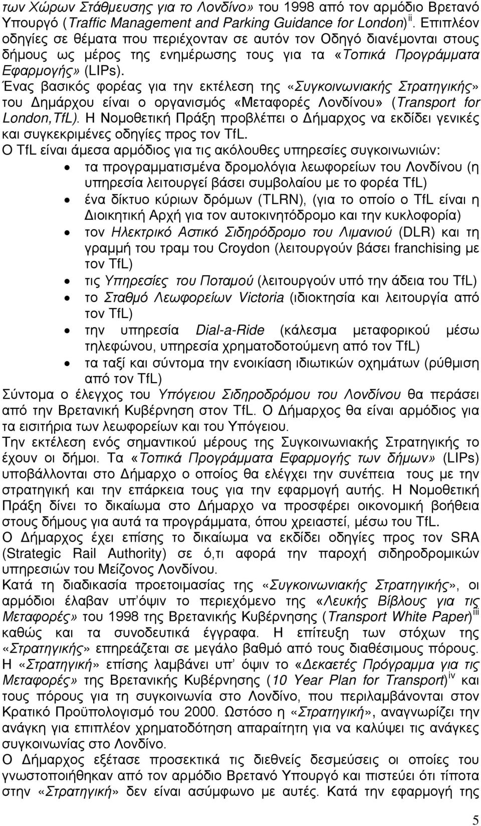 Ένας βασικός φορέας για την εκτέλεση της «Συγκοινωνιακής Στρατηγικής» του Δημάρχου είναι ο οργανισμός «Μεταφορές Λονδίνου» (Transport for London,TfL).