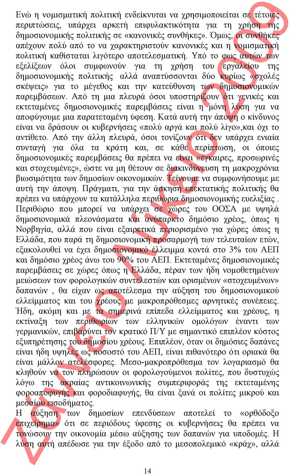 Υπό το φως αυτών των εξελίξεων όλοι συμφωνούν για τη χρήση του εργαλείου της δημοσιονομικής πολιτικής αλλά αναπτύσσονται δύο κυρίως «σχολές σκέψεις» για το μέγεθος και την κατεύθυνση των